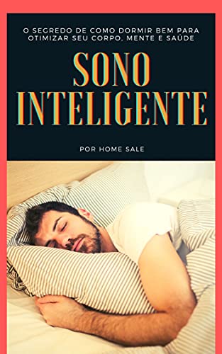 Livro PDF SONO INTELIGENTE: O segredo de como dormir bem para otimizar seu corpo, mente e saúde.