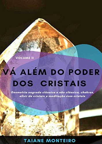 Livro PDF: Vá Além do Poder dos Cristais: Geometria sagrada clássica e não clássica, chakras, elixir de cristais e meditação com cristais