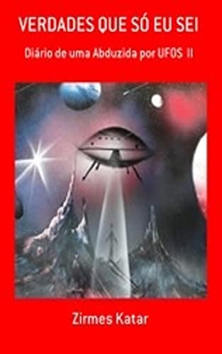 Capa do livro: VERDADES QUE SÓ EU SEI: Diário de uma abduzida por UFOS II (Contatos alienígenas) - Ler Online pdf