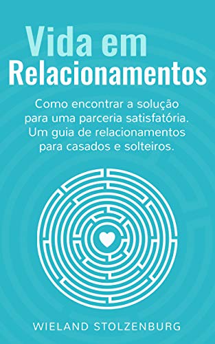 Livro PDF Vida em Relacionamentos: Como encontrar a solução para uma parceria satisfatória. Um guia de relacionamentos para casados e solteiros.