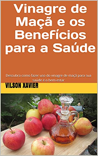 Livro PDF Vinagre de Maçã e os Benefícios para a Saúde: Descubra como fazer uso do vinagre de maçã para sua saúde e o bem-estar