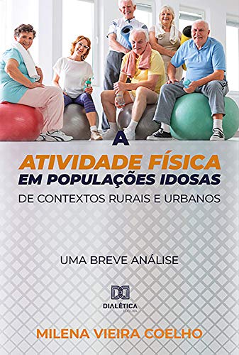 Capa do livro: A atividade física em populações idosas de contextos rurais e urbanos: uma breve análise - Ler Online pdf