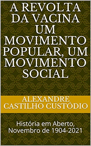 Livro PDF: A Revolta da Vacina Um Movimento Popular, Um Movimento Social: História em Aberto, Novembro de 1904-2021