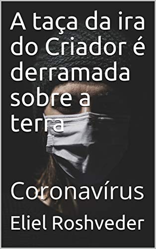 Livro PDF A taça da ira do Criador é derramada sobre a terra: Coronavírus (INSTRUÇÃO PARA O APOCALIPSE QUE SE APROXIMA Livro 9)
