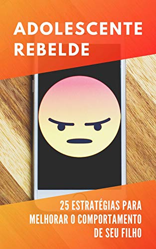 Capa do livro: Adolescente Rebelde: 25 Estratégias Comprovadas Que Irão Melhorar o Comportamento De Seu Filho - Ler Online pdf