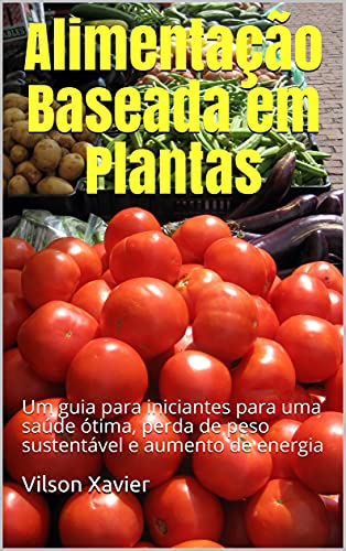 Livro PDF Alimentação Baseada em Plantas: Um guia para iniciantes para uma saúde ótima, perda de peso sustentável e aumento de energia
