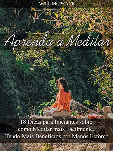 Livro PDF Aprenda a Meditar: 18 Dicas para Iniciantes sobre como Meditar mais Facilmente, Tendo Mais Benefícios por Menos Esforço