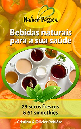 Livro PDF Bebidas naturais para a sua saúde: 23 sucos frescos & 61 smoothies (Nature Passion Livro 0)