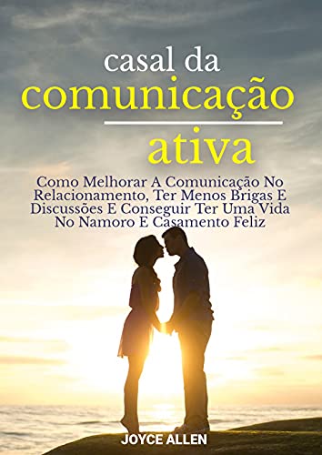 Livro PDF Casal Da Comunicação Ativa: Como Melhorar A Comunicação No Relacionamento, Ter Menos Brigas E Discussões E Conseguir Ter Uma Vida No Namoro E Casamento Feliz