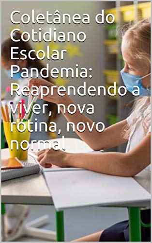Livro PDF: Coletânea do Cotidiano Escolar Pandemia: Reaprendendo a viver, nova rotina, novo normal