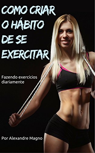 Capa do livro: Como criar o hábito de se exercitar – Fazendo exercícios diariamente - Ler Online pdf