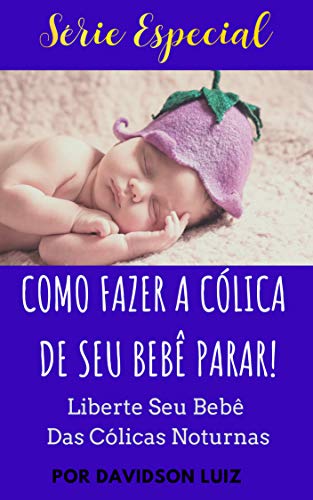 Livro PDF: Como Fazer A Cólica De Seu Bebê Parar: Liberte Seu Bebê Das Cólicas Noturnas (Série Especial Livro 2)