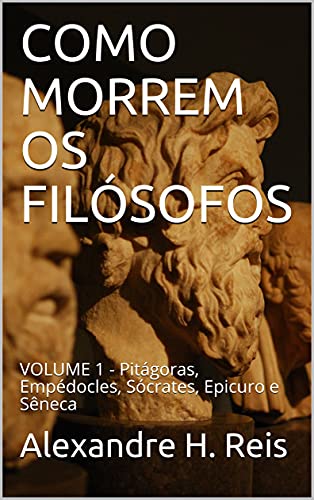 Livro PDF: COMO MORREM OS FILÓSOFOS: VOLUME 1 – Pitágoras, Empédocles, Sócrates, Epicuro e Sêneca