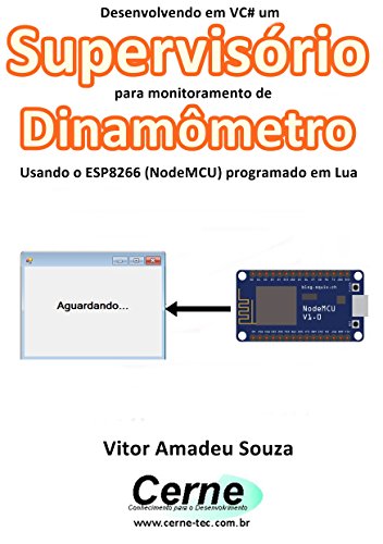 Livro PDF Desenvolvendo em VC# um Supervisório para monitoramento de Dinamômetro Usando o ESP8266 (NodeMCU) programado em Lua