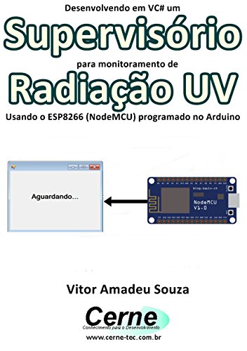 Livro PDF Desenvolvendo em VC# um Supervisório para monitoramento de Radiação UV Usando o ESP8266 (NodeMCU) programado no Arduino