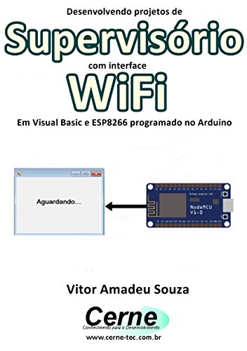 Livro PDF Desenvolvendo projetos de Supervisório com interface WiFi Em Visual Basic e ESP8266 programado no Arduino