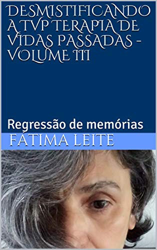 Capa do livro: DESMISTIFICANDO A TVP TERAPIA DE VIDAS PASSADAS – VOLUME III: Regressão de memórias - Ler Online pdf
