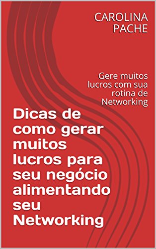 Livro PDF Dicas de como gerar muitos lucros para seu negócio alimentando seu Networking: Gere muitos lucros com sua rotina de Networking