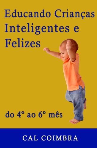 Livro PDF Educando Crianças Inteligentes e Felizes: Cultive a inteligência emocional em seu bebê. O bebê de quatro, cinco e seis meses