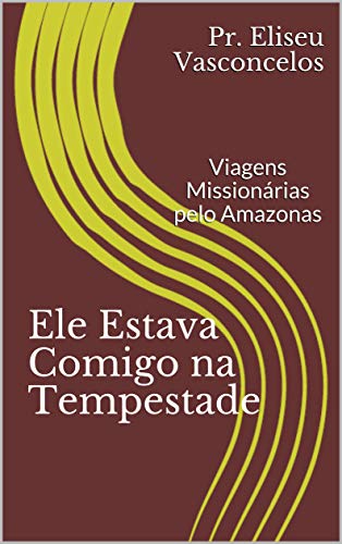 Capa do livro: Ele Estava Comigo na Tempestade: Viagens Missionárias pelo Amazonas - Ler Online pdf