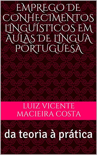 Livro PDF Emprego de conhecimentos linguísticos em aulas de língua portuguesa: da teoria à prática (Linguística & Aulas de língua portuguesa)
