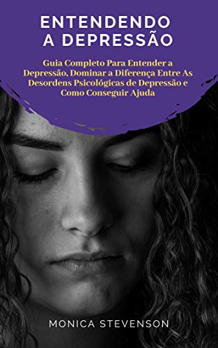 Livro PDF Entendendo A Depressão: Guia Completo Para Entender a Depressão, Dominar a Diferença Entre As Desordens Psicológicas de Depressão e Como Conseguir Ajuda