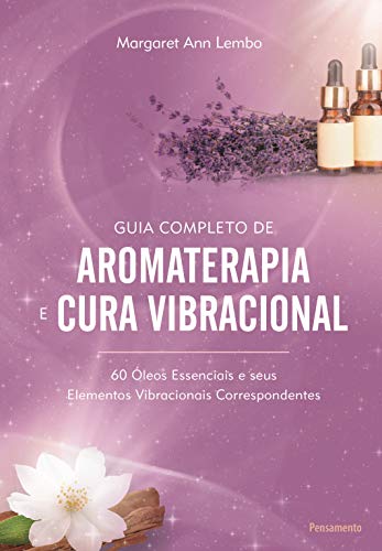 Livro PDF: Guia Completo de Aromaterapia e Cura Vibracional: 60 Óleos Essenciais e seus Elementos Vibracionais Correspondentes