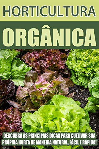 Capa do livro: Horticultura Orgânica: Descubras as principais dicas para cultivar sua própria horta de maneira natural, fácil e rápido! - Ler Online pdf