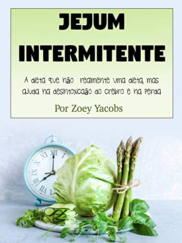 Capa do livro: Jejum intermitente: A dieta que não é realmente uma dieta, mas ajuda na desintoxicação do cérebro e na perda de peso - Ler Online pdf