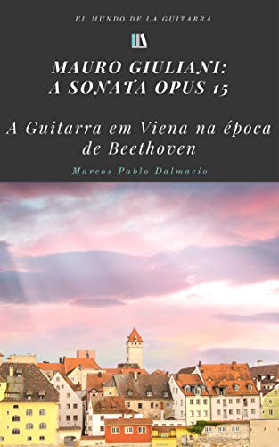 Capa do livro: Mauro Giuliani: a sonata opus 15: A guitarra na Viena de Beethoven - Ler Online pdf