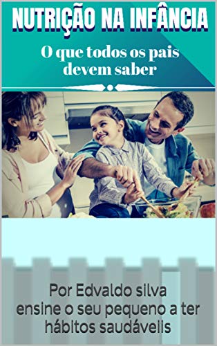 Capa do livro: Nutrição na Infância: Por Edvaldo silva ensine o seu pequeno a ter hábitos saudáveiis - Ler Online pdf
