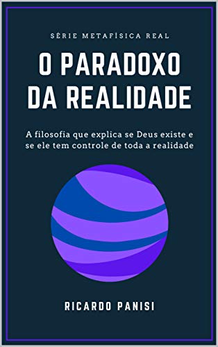Livro PDF O PARADOXO DA REALIDADE: A FILOSOFIA QUE EXPLICA SE DEUS EXISTE E SE ELE TEM CONTROLE DE TODA REALIDADE (SÉRIE METAFÍSICA REAL Livro 2)