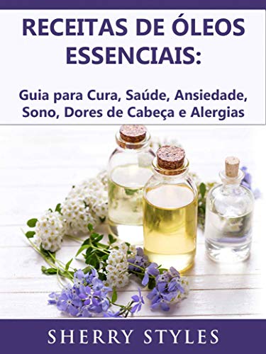Capa do livro: Receitas de óleos essenciais: Guia para Cura, Saúde, Ansiedade, Sono, Dores de Cabeça e Alergias - Ler Online pdf