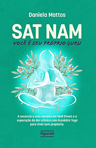 Capa do livro: Sat Nam: Você é seu próprio Guru: A renúncia a uma carreira em Wall Street e a superação da dor crônica com Kundalini Yoga para viver com propósito - Ler Online pdf