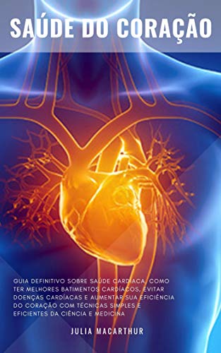 Livro PDF Saúde Do Coração: Guia Definitivo Sobre Saúde Cardíaca, Como Ter Melhores Batimentos Cardíacos, Evitar Doenças Cardíacas E Aumentar Sua Eficiência Do Coração Com Técnicas Da Ciência e Medicina