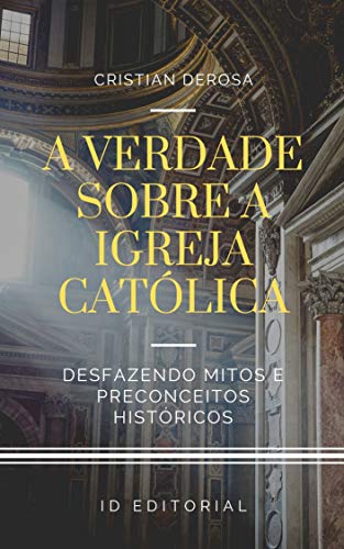 Capa do livro: A verdade sobre a Igreja Católica: Desfazendo os mitos consagrados e preconceitos históricos - Ler Online pdf