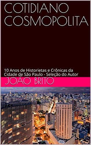 Livro PDF: COTIDIANO COSMOPOLITA: 10 Anos de Historietas e Crônicas da Cidade de São Paulo – Seleção do Autor (Coleção João Brito – Prosa & Verso)