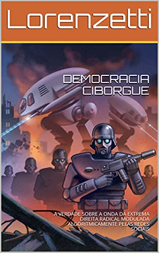 Livro PDF: DEMOCRACIA CIBORGUE: A VERDADE SOBRE A ONDA DA EXTREMA DIREITA RADICAL MODULADA ALGORITMICAMENTE PELAS REDES SOCIAIS