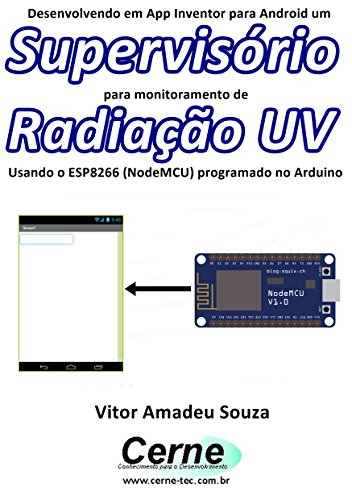 Livro PDF: Desenvolvendo em App Inventor para Android um Supervisório para monitoramento de Radiação UV Usando o ESP8266 (NodeMCU) programado no Arduino