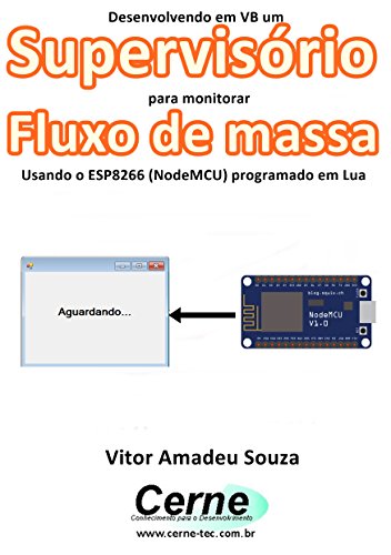 Livro PDF Desenvolvendo em VB um Supervisório para monitoramento de Fluxo de massa Usando o ESP8266 (NodeMCU) programado em Lua