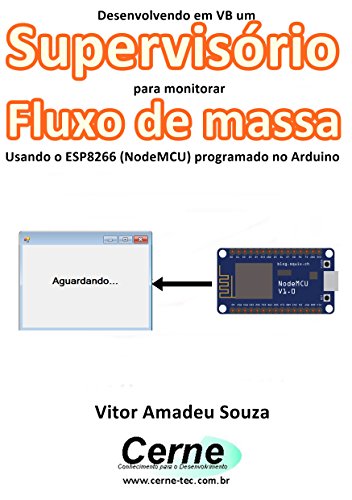 Livro PDF Desenvolvendo em VB um Supervisório para monitoramento de Fluxo de massa Usando o ESP8266 (NodeMCU) programado no Arduino