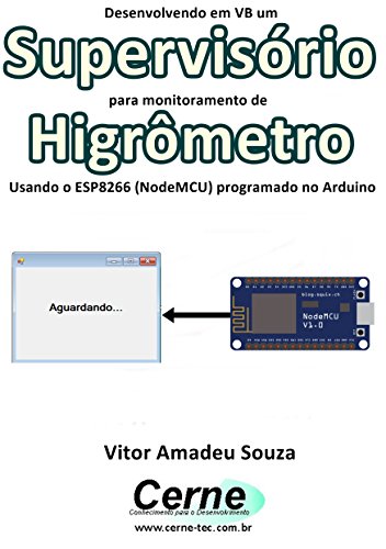 Livro PDF Desenvolvendo em VB um Supervisório para monitoramento de Higrômetro Usando o ESP8266 (NodeMCU) programado no Arduino