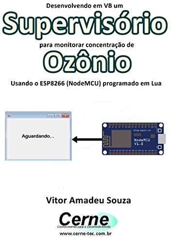 Livro PDF Desenvolvendo em VB um Supervisório para monitorar concentração de Ozônio Usando o ESP8266 (NodeMCU) programado em Lua