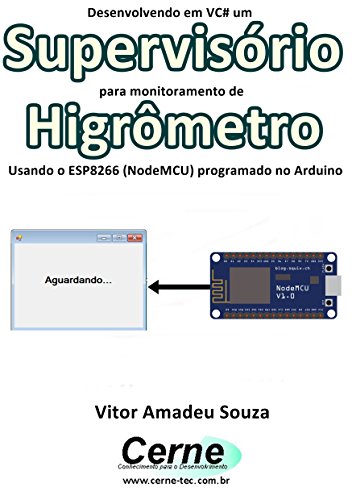 Livro PDF Desenvolvendo em VC# um Supervisório para monitoramento de Higrômetro Usando o ESP8266 (NodeMCU) programado no Arduino