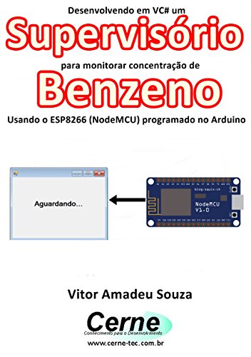 Livro PDF Desenvolvendo em VC# um Supervisório para monitorar concentração de Benzeno Usando o ESP8266 (NodeMCU) programado no Arduino