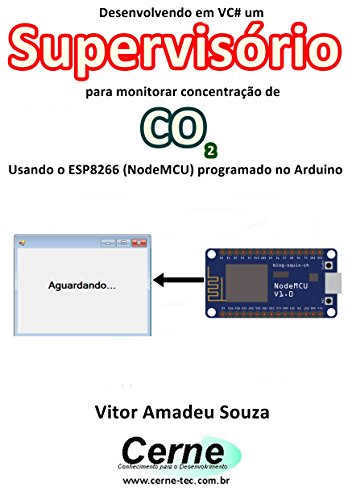 Livro PDF Desenvolvendo em VC# um Supervisório para monitorar concentração de CO2 Usando o ESP8266 (NodeMCU) programado no Arduino