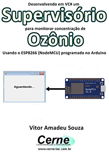 Livro PDF Desenvolvendo em VC# um Supervisório para monitorar concentração de Ozônio Usando o ESP8266 (NodeMCU) programado no Arduino