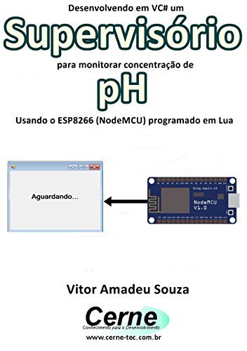 Livro PDF Desenvolvendo em VC# um Supervisório para monitorar concentração de pH Usando o ESP8266 (NodeMCU) programado em Lua
