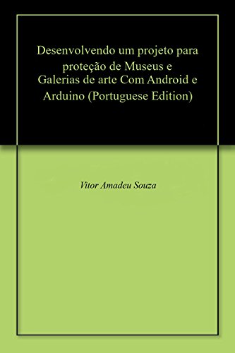 Livro PDF Desenvolvendo um projeto para proteção de Museus e Galerias de arte Com Android e Arduino