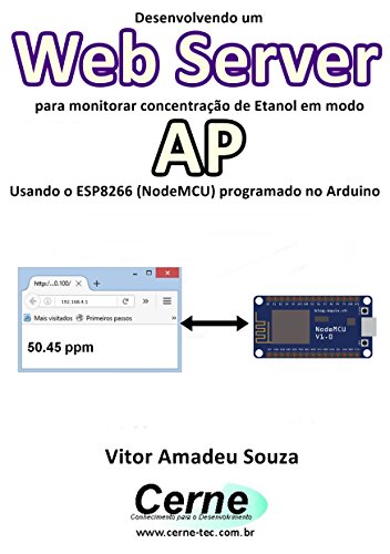 Capa do livro: Desenvolvendo um Web Server para monitorar concentração de Etanol em modo AP Usando o ESP8266 (NodeMCU) programado no Arduino - Ler Online pdf